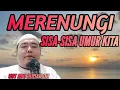 MERENUNGI SISA-SISA UMUR KITA . . .