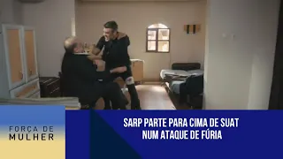 Sarp parte para cima de Suat num ataque de fúria | Força de Mulher