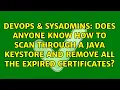 Does anyone know how to scan through a Java Keystore and remove all the expired certificates