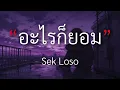 อะไรก็ยอม - Sek Loso [เนื้อเพลง] By Mommy
