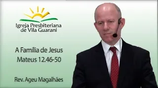 A Famíia de Jesus - Mateus 12.46-50 | Rev. Ageu Magalhães