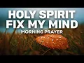 Fill Me with Your Holy Spirit and Set My Mind On Christ Today A Blessed Morning Prayer