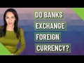 Do banks exchange foreign currency