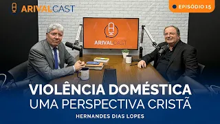 ArivalCast 15 | Violência Doméstica - Hernandes Dias Lopes