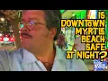 Is downtown Myrtle Beach SAFE at night see the TRUTH of what downtown is REALLY like at night