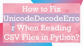 How to Fix UnicodeDecodeError When Reading CSV Files in Python