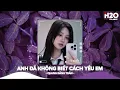 Download Lagu Anh Đã Không Biết Cách Yêu Em Remix, Chính Anh Đã Không Biết Cách Yêu Em🎼Top 25 Remix Thịnh Hành