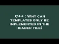 C Why can templates only be implemented in the header file