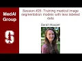 MedAI Session 25 Training medical image segmentation models with less labeled data Sarah Hooper