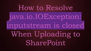 How to Resolve java io IOException inputstream is closed When Uploading to SharePoint