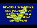DevOps SysAdmins DNS Solution for secondaries in a shared hosting enviroment 2 Solutions
