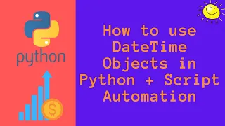 How to use DateTime Objects in Python PLUS Python Script Automation