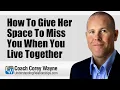 How To Give Her Space To Miss You When You Live Together