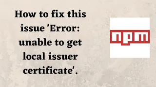 How to fix this issue Error unable to get local issuer certificate