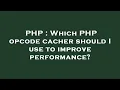 PHP Which PHP opcode cacher should I use to improve performance