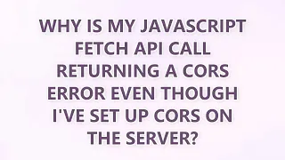 Why is my JavaScript fetch API call returning a CORS error even though I ve set up CORS on the serve