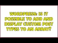 Wordpress Is it possible to add and display custom post types to an array 3 Solutions