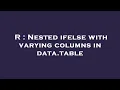 R Nested ifelse with varying columns in data table