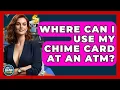 Where Can I Use My Chime Card At An ATM - Ask Your Bank Teller