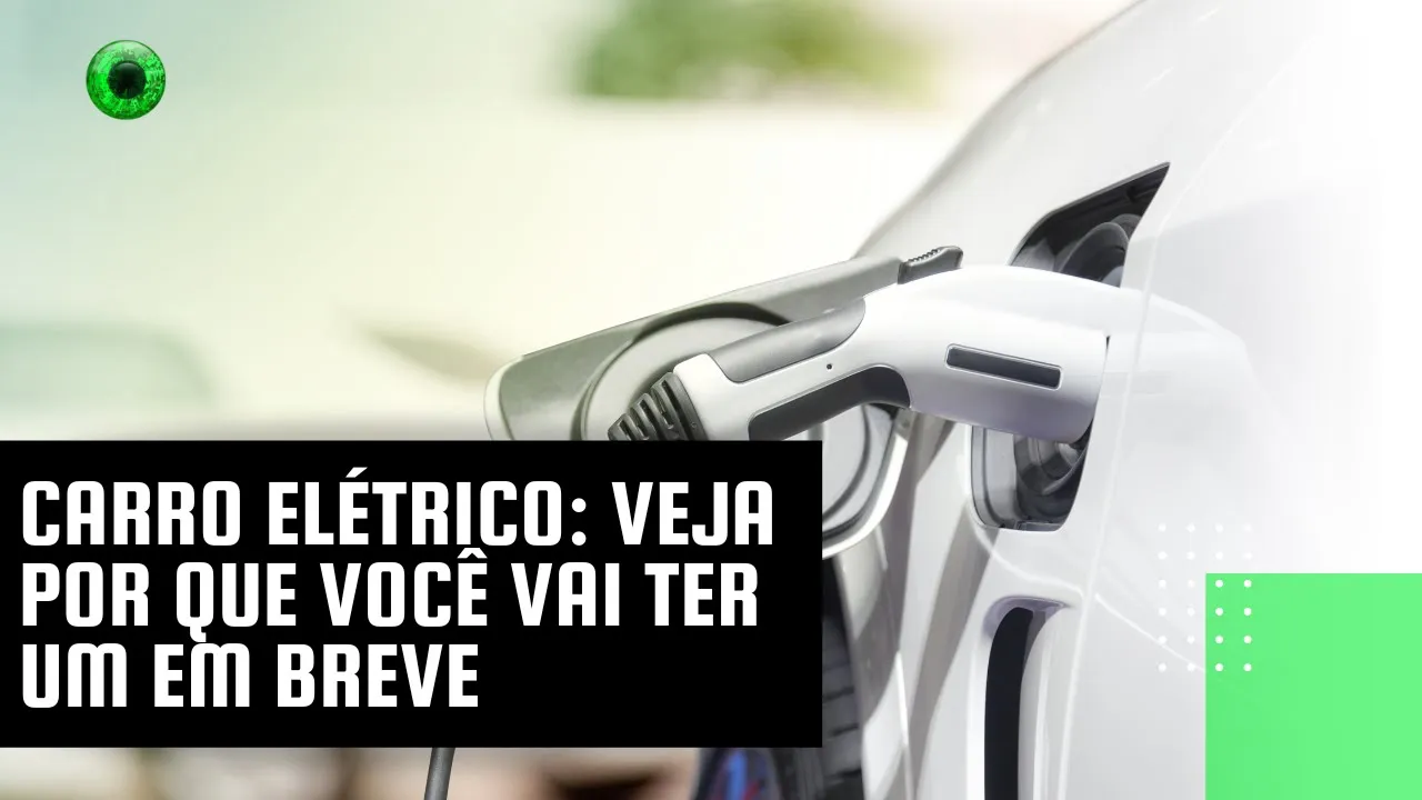 Carro elétrico: veja por que você vai ter um em breve