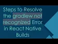 Steps to Resolve the gradlew not recognized Error in React Native Builds