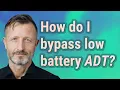 How do I bypass low battery ADT