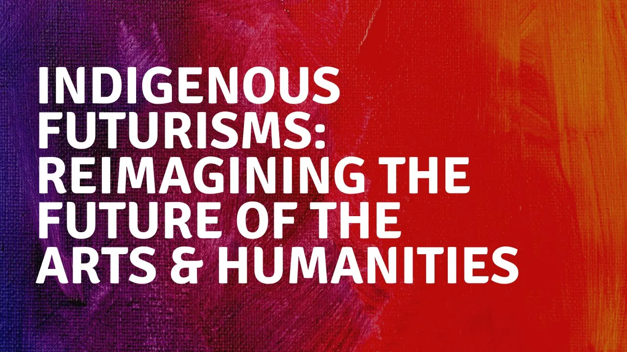 Indigenous Futurisms Reimagining the Future of the Arts & Humanities Presented by Maria Hupfield