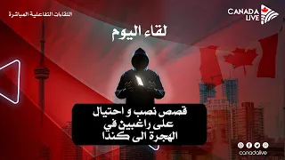قصص نصب و احتيال على راغبين في الهجرة الى كندا 