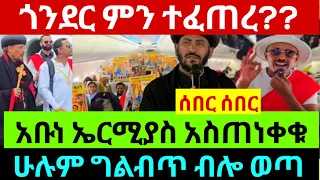 ሰበር ሁሉም ወደ ጎንደር ግልብጥ ብሎ ሄደ ምን ተፈጥሮ ነው አቡነ ኤርሚያስ አስጠነቀቁ ሼር 