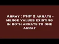Array PHP 2 arrays - merge values existing in both arrays to one array