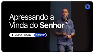 Luciano Subirá | APRESSANDO A VINDA DO SENHOR