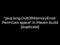 Java java lang OutOfMemoryError PermGen space in Maven build duplicate 5solution