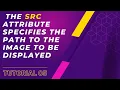 The src attribute specifies the path to the image to be displayed 05 Tutorial