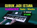 Download Lagu KARAOKE - GUBUK JADI ISTANA | NADA WANITA || IPANK ( C MINOR )