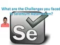What are the Challenges you faced in Selenium Automation