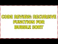 Code Review Recursive function for bubble sort 2 Solutions