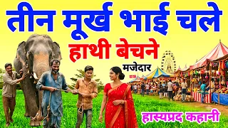 तीन मूर्ख भाई चले हाथी बेचने, रास्ते में हुआ ऐसा कांड कि देखकर हंसी नहीं रुकेगी | हास्यपद कहानी 