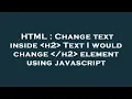 HTML Change text inside h2 Text I would change h2 element using javascript