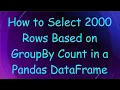 How to Select 2000 Rows Based on GroupBy Count in a Pandas DataFrame
