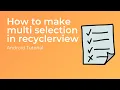 How to make multi selection in recyclerview - Android Tutorial