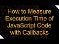 How to Measure Execution Time of JavaScript Code with Callbacks