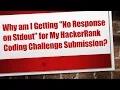 Why am I Getting No Response on Stdout for My HackerRank Coding Challenge Submission