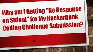 Why am I Getting No Response on Stdout for My HackerRank Coding Challenge Submission
