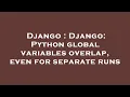 Django Django Python global variables overlap even for separate runs