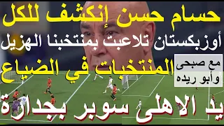 وانكشف حسام حسن اوزبكستان اهانت منتخبنا فى زمن صبحى وريده مع الاثارة الاهلى سوبر بجدارة علاء صادق 