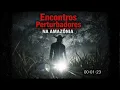 Lagu Encontros PERTURBADORES na AMAZÔNIA que NINGUÉM EXPLICA