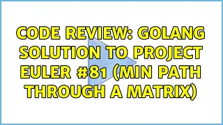 Code Review Golang solution to Project Euler min path through a matrix 2 Solutions