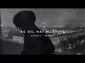 AE DIL HAI MUSHKIL - [slowed + reverb] REVERB HEAL'S