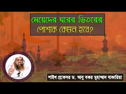 প্রশ্ন : মেয়েদের ঘরের ভিতরের পোশাক কেমন হবে? শাইখ প্রফেসর ড. আবু বকর মুহাম্মাদ যাকারিয়া