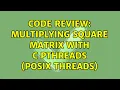 Code Review Multiplying square matrix with C pthreads POSIX threads